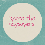 ignore naysayers